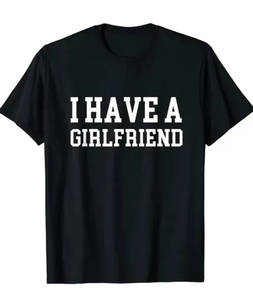Valentines Day I Have a Girlfriend Shirt For Mens and Womens