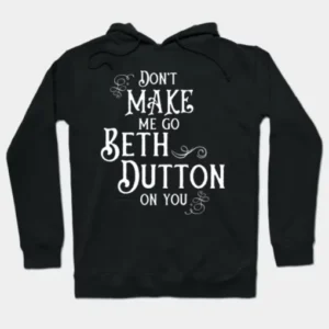 Beth Dutton Dont Make Me Go on You Hoodie Style 3
