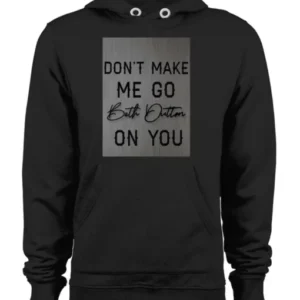 Beth Dutton Dont Make Me Go on You Hoodie Style 4